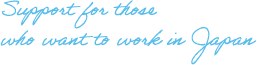 Support for those who want to work in Japan